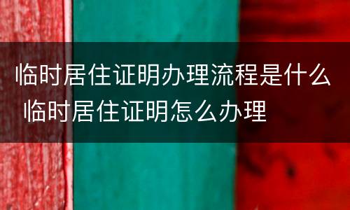 临时居住证明办理流程是什么 临时居住证明怎么办理
