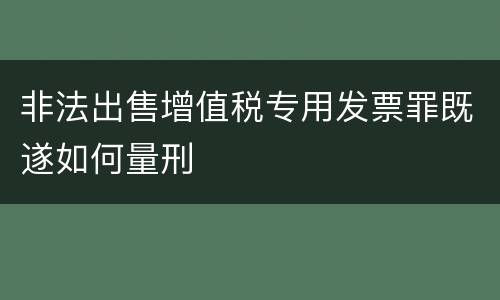 非法出售增值税专用发票罪既遂如何量刑
