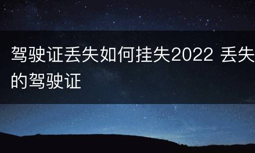 驾驶证丢失如何挂失2022 丢失的驾驶证