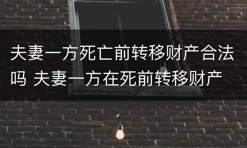 夫妻一方死亡前转移财产合法吗 夫妻一方在死前转移财产