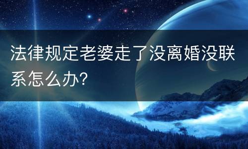 法律规定老婆走了没离婚没联系怎么办？