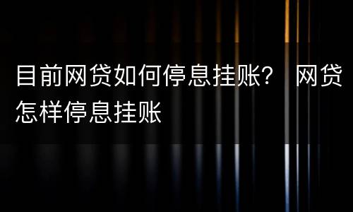 目前网贷如何停息挂账？ 网贷怎样停息挂账
