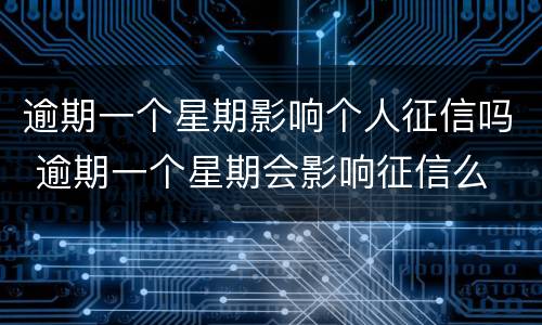 逾期一个星期影响个人征信吗 逾期一个星期会影响征信么