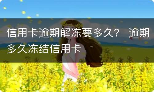 信用卡逾期解冻要多久？ 逾期多久冻结信用卡