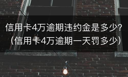 信用卡4万逾期违约金是多少？（信用卡4万逾期一天罚多少）