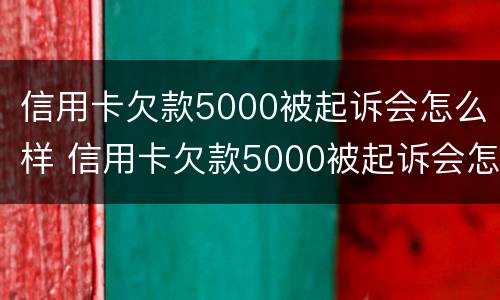 信用卡欠款5000被起诉会怎么样 信用卡欠款5000被起诉会怎么样吗