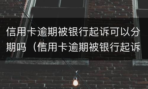 信用卡逾期被银行起诉可以分期吗（信用卡逾期被银行起诉可以分期吗怎么办）
