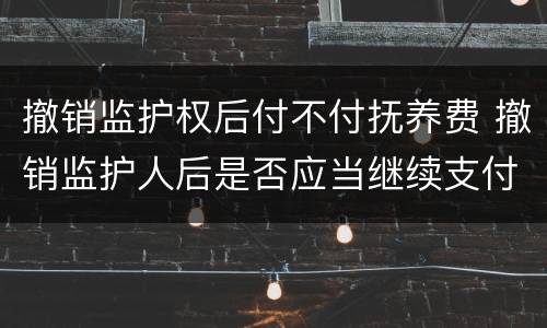 撤销监护权后付不付抚养费 撤销监护人后是否应当继续支付抚养费