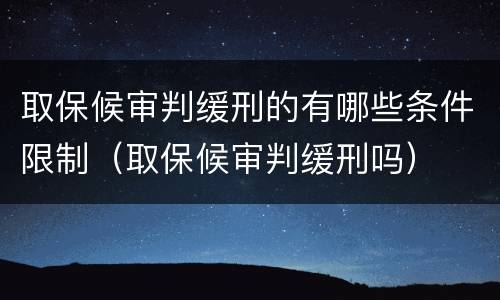 取保候审判缓刑的有哪些条件限制（取保候审判缓刑吗）