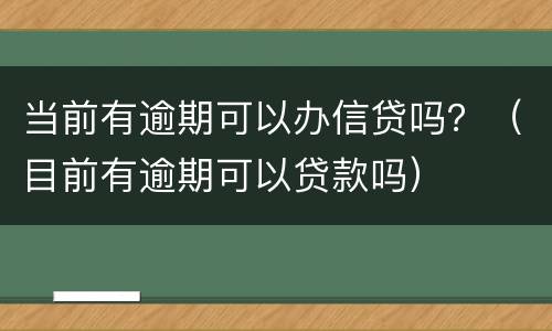当前有逾期可以办信贷吗？（目前有逾期可以贷款吗）