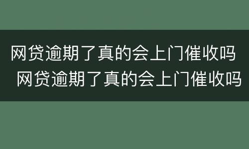 网贷逾期了真的会上门催收吗 网贷逾期了真的会上门催收吗