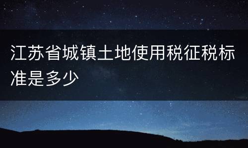 江苏省城镇土地使用税征税标准是多少
