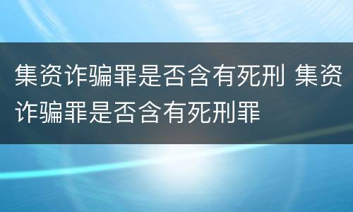 集资诈骗罪是否含有死刑 集资诈骗罪是否含有死刑罪