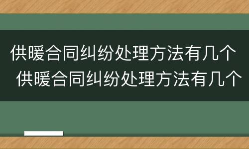 供暖合同纠纷处理方法有几个 供暖合同纠纷处理方法有几个案例