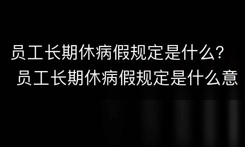 员工长期休病假规定是什么？ 员工长期休病假规定是什么意思