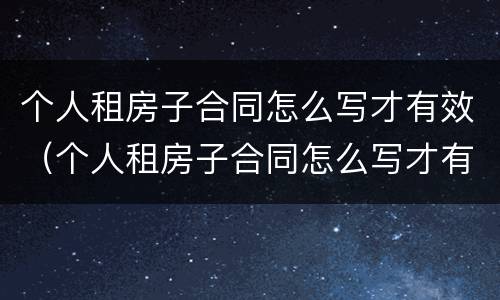 个人租房子合同怎么写才有效（个人租房子合同怎么写才有效图片）