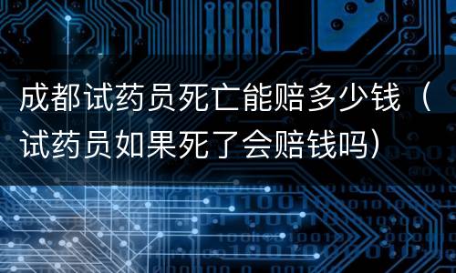 成都试药员死亡能赔多少钱（试药员如果死了会赔钱吗）