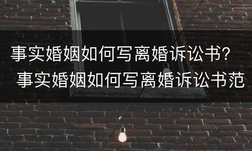 事实婚姻如何写离婚诉讼书？ 事实婚姻如何写离婚诉讼书范本