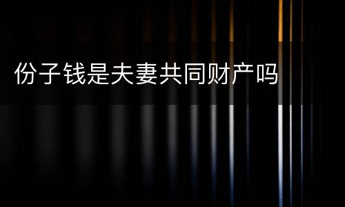 份子钱是夫妻共同财产吗