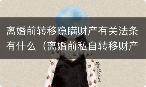 离婚前转移隐瞒财产有关法条有什么（离婚前私自转移财产会得到法律什么处罚）