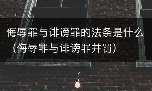 侮辱罪与诽谤罪的法条是什么（侮辱罪与诽谤罪并罚）