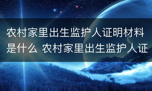 农村家里出生监护人证明材料是什么 农村家里出生监护人证明材料是什么意思