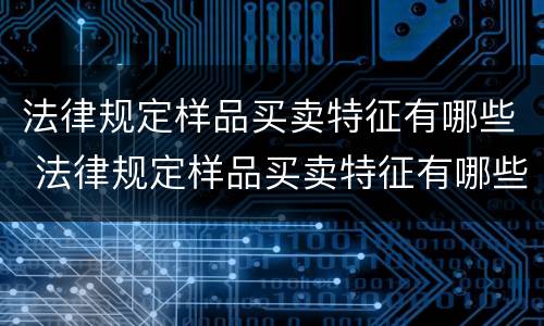 法律规定样品买卖特征有哪些 法律规定样品买卖特征有哪些内容