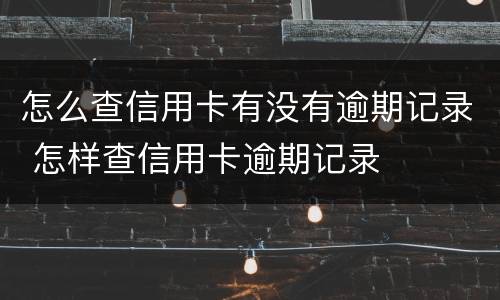 怎么查信用卡有没有逾期记录 怎样查信用卡逾期记录