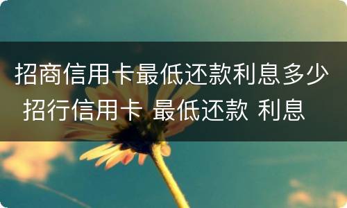 招商信用卡最低还款利息多少 招行信用卡 最低还款 利息