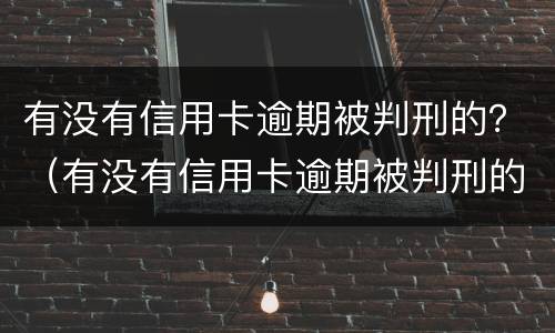 有没有信用卡逾期被判刑的？（有没有信用卡逾期被判刑的）