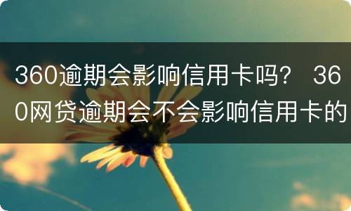 360逾期会影响信用卡吗？ 360网贷逾期会不会影响信用卡的额度