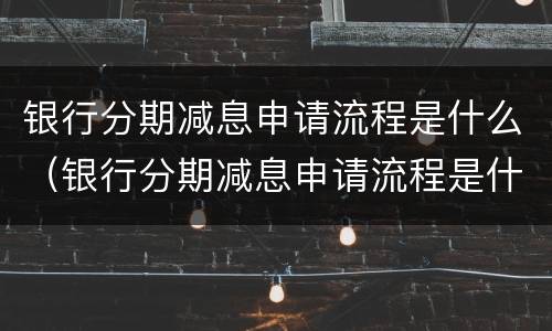 银行分期减息申请流程是什么（银行分期减息申请流程是什么意思）
