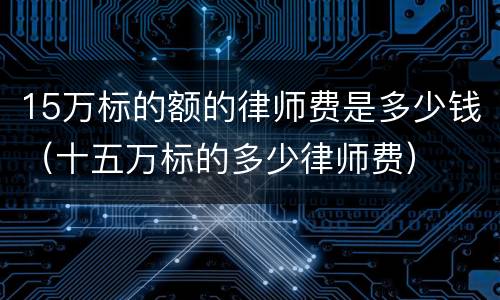 15万标的额的律师费是多少钱（十五万标的多少律师费）