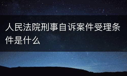 人民法院刑事自诉案件受理条件是什么