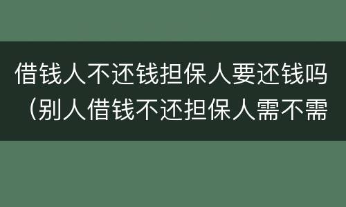 借钱人不还钱担保人要还钱吗（别人借钱不还担保人需不需要还钱）