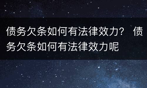 债务欠条如何有法律效力？ 债务欠条如何有法律效力呢