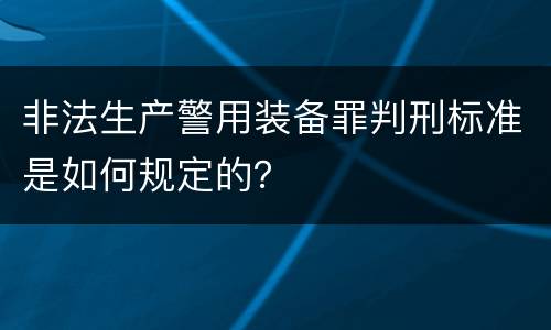 非法生产警用装备罪判刑标准是如何规定的？