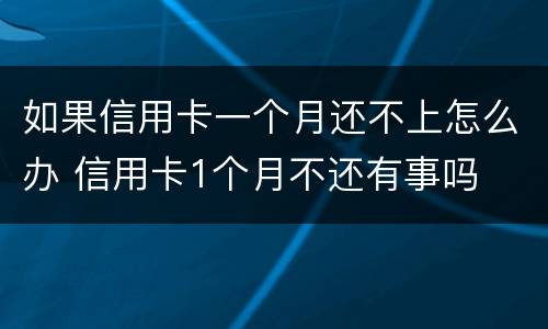 如果信用卡一个月还不上怎么办 信用卡1个月不还有事吗