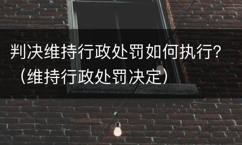 判决维持行政处罚如何执行？（维持行政处罚决定）