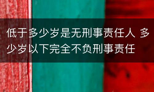低于多少岁是无刑事责任人 多少岁以下完全不负刑事责任