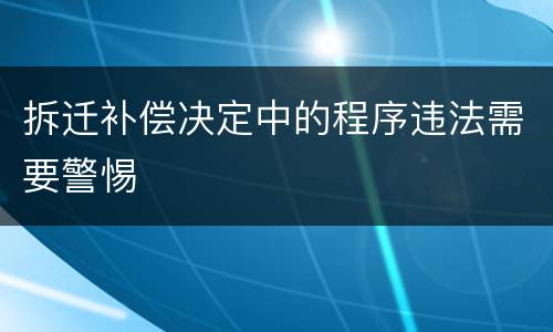 拆迁补偿决定中的程序违法需要警惕