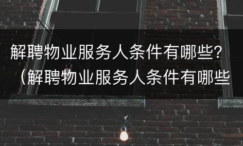 解聘物业服务人条件有哪些？（解聘物业服务人条件有哪些规定）