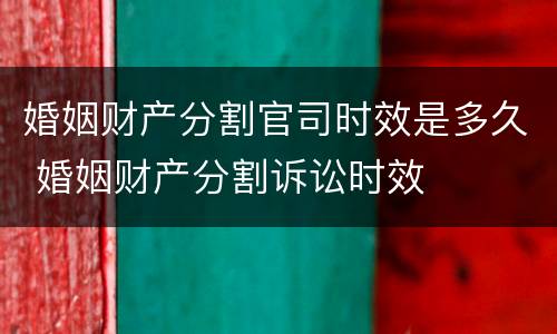 婚姻财产分割官司时效是多久 婚姻财产分割诉讼时效
