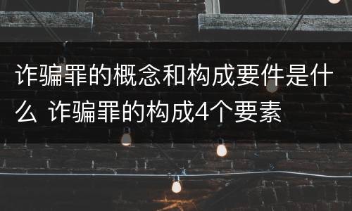 诈骗罪的概念和构成要件是什么 诈骗罪的构成4个要素