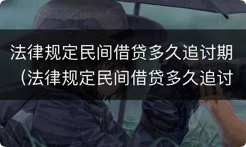 法律规定民间借贷多久追讨期（法律规定民间借贷多久追讨期限呢）