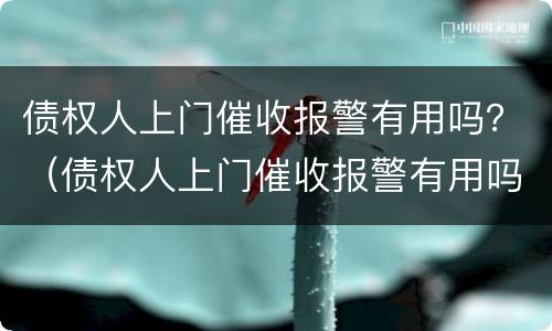 债权人上门催收报警有用吗？（债权人上门催收报警有用吗）