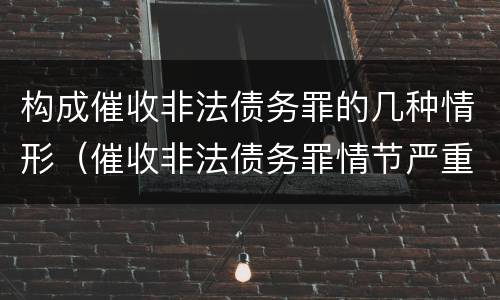 构成催收非法债务罪的几种情形（催收非法债务罪情节严重的判定）