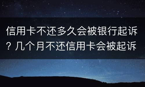 信用卡不还多久会被银行起诉? 几个月不还信用卡会被起诉