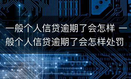 一般个人信贷逾期了会怎样 一般个人信贷逾期了会怎样处罚