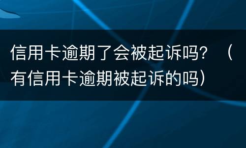 信用卡逾期了会被起诉吗？（有信用卡逾期被起诉的吗）